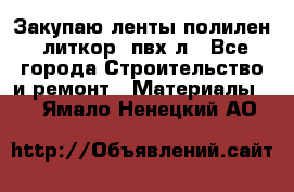 Закупаю ленты полилен, литкор, пвх-л - Все города Строительство и ремонт » Материалы   . Ямало-Ненецкий АО